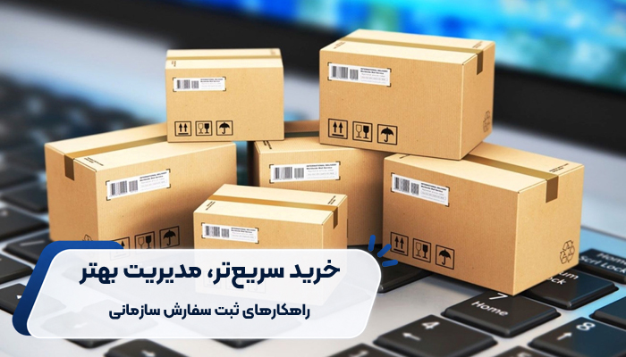 چگونه سفارش سازمانی را سریع‌تر ثبت کنیم؟ راهکارهایی برای صرفه‌جویی در زمان و هزینه