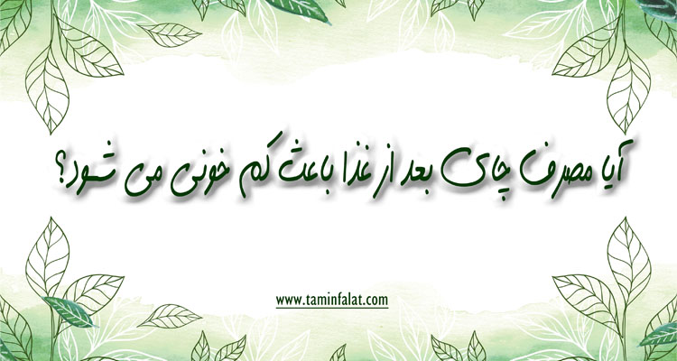 آیا مصرف چای بعد از غذا باعث کم خونی می شود آیا مصرف چای بعد از غذا باعث کم خونی می شود